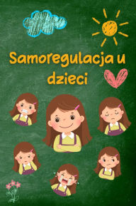 Title: Samoregulacja u dzieci: Praktyczne strategie i porady dla rodziców w celu uzyskania wiekszego spokoju, odpornosci i równowagi emocjonalnej, Author: Anna Somnis