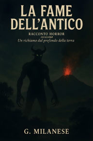 Title: La Fame dell'Antico: Racconto Horror Siciliano - Un richiamo dal profondo della terra, Author: G. Milanese