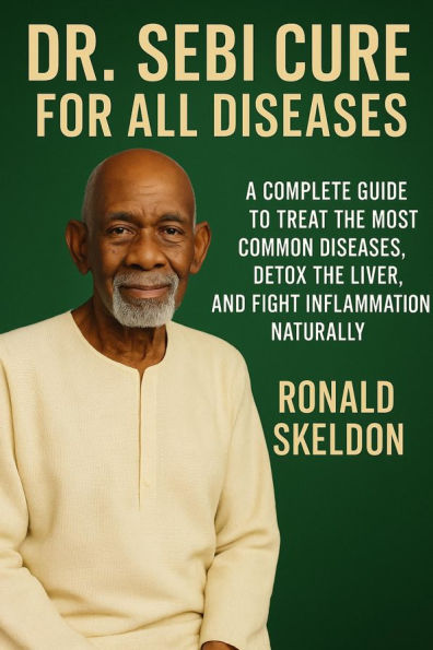 Dr. Sebi Cure for All Diseases: A Complete Guide to Treat the Most Common Diseases, Detox the Liver, and Fight Inflammation Naturally