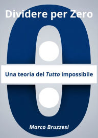 Title: Divedere per Zero: Una teoria Del Tutto impossibile, Author: Marco Bruzzesi