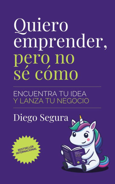 Quiero emprender, pero no sé cómo: Encuentra tu idea y lanza tu negocio