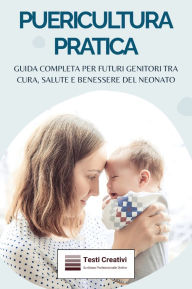 Title: Puericultura Pratica: Guida Completa per Futuri Genitori tra Cura, Salute e Benessere del Neonato, Author: Testi Creativi