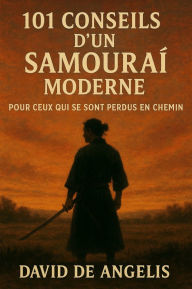 Title: 101 Conseils d'un Samouraï moderne (Traduit): Pour ceux qui se sont perdus en chemin, Author: David De Angelis