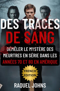 Title: Des traces de sang: Démêler le mystère des meurtres en série dans les années 70 et 80 en Amérique, Author: Raquel Johns