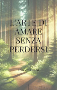 Title: L'arte di amare senza perdersi: Come vivere l'amore senza rinunciare a te stesso, Author: bellini lorenzo