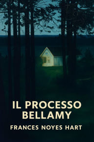 Title: Il processo Bellamy, Author: Frances Noyes Hart