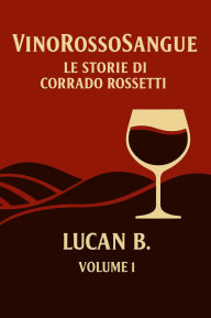 Title: VinoRossoSangue: Le Storie di Corrado Rossetti, Author: Lucan B.