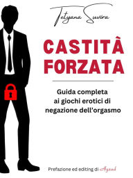 Title: Castità forzata: Guida completa ai giochi erotici di negazione dell'orgasmo, Author: Tetyana Suvóra