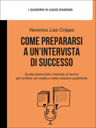 Title: Come prepararsi a un'intervista di successo: Guida essenziale e metodo di lavoro per brillare nei media e nelle relazioni pubbliche, Author: Veronica Lisa Crippa