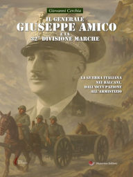 Title: Il generale Giuseppe Amico e la 32ª Divisione Marche: La guerra italiana nei Balcani, dall'occupazione all'armistizio, Author: Giovanni Cerchia