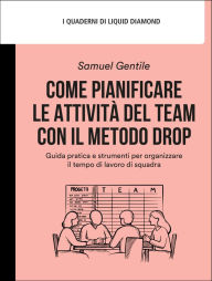 Title: Come pianificare le attività del team con il Metodo DROP: Guida pratica e strumenti per organizzare il tempo di lavoro di squadra, Author: Samuel Gentile