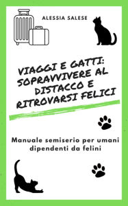 Title: Viaggi e gatti: sopravvivere al distacco e ritrovarsi felici: Manuale semiserio per umani dipendenti da felini, Author: Alessia salese