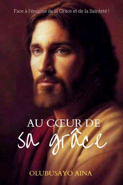 Au coeur de sa grâce: Face à l'énigme de la Grâce et de la Sainteté !