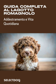 Title: Guida completa al Lagotto Romagnolo: Addestramento e Vita Quotidiana, Author: Franco Simonelli