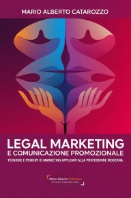 Title: Legal marketing e comunicazione promozionale: Tecniche e principi di marketing applicati alla professione moderna, Author: Mario Alberto Catarozzo