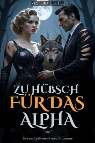 Title: Zu hübsch für das Alpha: Eine Wolfsgefährten-Anspruchsromanze, Author: Veseljka Cehtel
