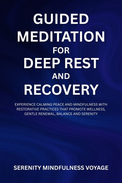 Guided Meditation For Deep Rest And Recovery: Experience Calming Peace And Mindfulness With Restorative Practices That Promote Wellness, Gentle Renewal, Balance And Serenity