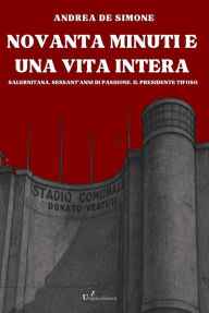 Title: Novanta minuti e una vita intera: Salernitana. Sessant'anni di passione. Il presidente tifoso, Author: Andrea De Simone