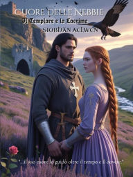Title: Cuore delle Nebbie: Il Templare e la Lacrima .il suo cuore lo guidò oltre il tempo e il dovere., Author: Siobhàn Aelwen