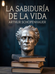 Title: La sabiduría de la vida  (traducido), Author: Arthur Schopenhauer