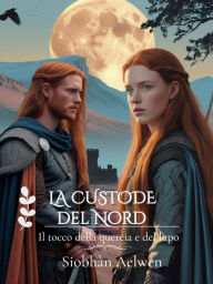 Title: La Custode del Nord: Il tocco della quercia e del lupo, Author: Aelwen Siobhàn