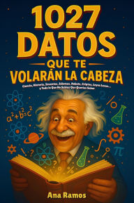 Title: 1027 Curiosidades del Mundo: Ciencia, Historia, Inventos, Idiomas, Robots, Criptos, Leyes Locas. y Todo lo Que No Sabías Que Querías Saber, Author: Ana Ramos