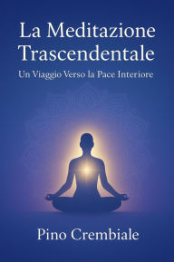 Title: La Meditazione Trascendentale: Un Viaggio Verso la Pace Interiore, Author: Pino Crembiale
