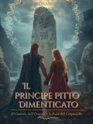 Title: Il Principe Pitto Dimenticato: Il Custode dell'Oracolo e la Rosa del Crepuscolo, Author: Seònaid Glenmair
