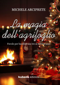 Title: La magia dell'Agrifoglio: Favole per bambini dai 2 ai 90 anni, Author: Michele Arciprete