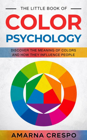 The Little Book of Color Psychology: Discover the Meaning of Colors and How They Influence People