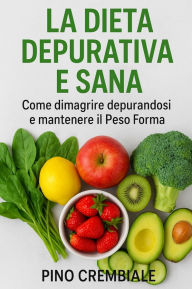 Title: La Dieta Depurativa e Sana:: Come dimagrire depurandosi e mantenere il Peso Forma, Author: Pino Crembiale