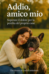 Title: Addio, amico mio: Superare il dolore per la perdita del proprio cane, Author: Anonymous