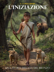 Title: L'iniziazione: Una storia dell'età del bronzo, Author: Federico Antonio Ballardin