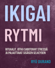 Title: Ikigai rytmi: Rituaalit, jotka sabotoivat stressiä ja palauttavat sisäisen selkeyden, Author: Ryu Durand