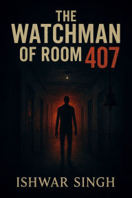 Title: The Watchman of Room 407: Read It Before You Become the Next Ghost, Author: Ishwar Singh