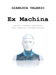 Title: Ex Machina - Salvare l'Umanità con l'Intelligenza Artificiale, Author: Gianluca Valerio