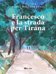 Title: Francesco e la strada per Tirana: 1943. Il giovane Francesco, Author: Maria Rosaria Ressa