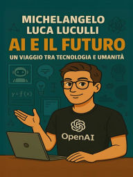 Title: AI e il Futuro - Un Viaggio tra Tecnologia e Umanità, Author: Michelangelo Luca Luculli