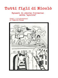 Title: Tutti figli di Nicolò: Episodi di storia ferrarese sotto spirito, Author: Umberto Scopa