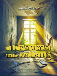 Title: Il Trauma della Felicità: Un racconto distopico ambientato a Trieste, Author: Giulio Polacco