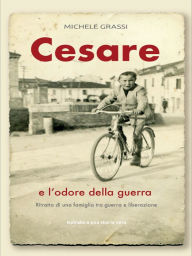Title: Cesare e l'odore della guerra: Ritratto di una famiglia tra guerra e liberazione, Author: Michele Grassi