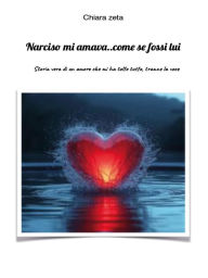 Title: Narciso mi amava. come se fossi lui: storia vera di un amore che mi ha tolto tutto....tranne la voce, Author: Chiara Zeta