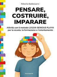 Title: Pensare, Costruire, Imparare: Attività con il metodo LEGO® SERIOUS PLAY® per la scuola, la formazione e l'orientamento, Author: Roberta Baldassarre