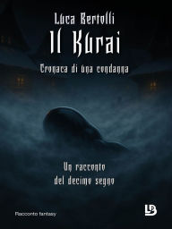 Title: Il Kurai: cronaca di una condanna - Un racconto del decimo segno, Author: Luca Bertolli