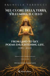 Title: Nel cuore della Terra s'illumina il Cielo - From Land to Sky Poems enlightening life, Author: Brunella Tarducci