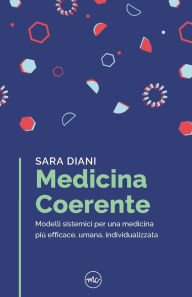 Title: Medicina Coerente: Modelli sistemici per una medicina piÃ¯Â¿Â½ efficace, umana, individualizzata, Author: Sara Diani