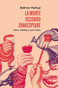 Title: La morte secondo Shakespeare: Veleni, coltellate e cuori infranti, Author: Kathryn Harkup