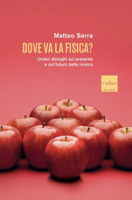 Title: Dove va la fisica?: Undici dialoghi sul presente e sul futuro della ricerca, Author: Matteo Serra