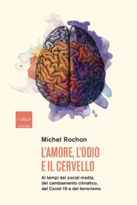 Title: L'amore, l'odio e il cervello: Ai tempi dei social media, del cambiamento climatico, del Covid-19 e del terrorismo, Author: Michel Rochon