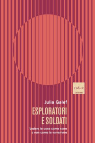 Title: Esploratori e soldati: Vedere le cose come sono e non come le vorremmo, Author: Julia Galef